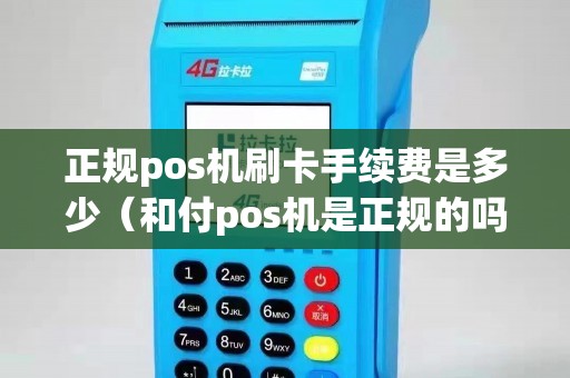 正規pos機刷卡手續費是多少(和付pos機是正規的嗎) 正規pos機刷卡手續費是多少(和付pos機是正規的嗎)