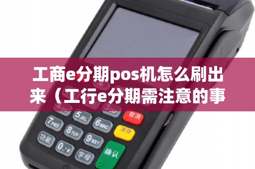 工商e分期pos機(jī)怎么刷出來(lái)(工行e分期需注意的事項(xiàng)) 工商e分期pos機(jī)怎么刷出來(lái)(工行e分期需注意的事項(xiàng))